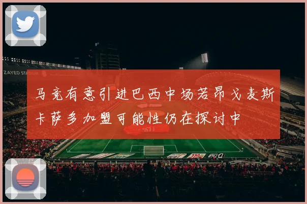 马竞有意引进巴西中场若昂戈麦斯卡萨多加盟可能性仍在探讨中