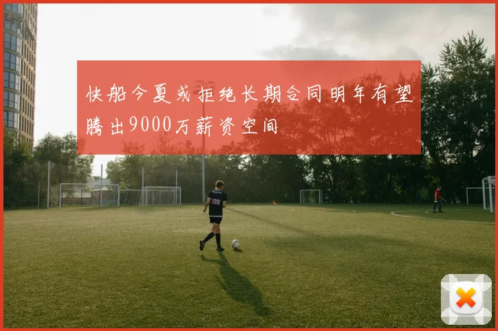 快船今夏或拒绝长期合同明年有望腾出9000万薪资空间