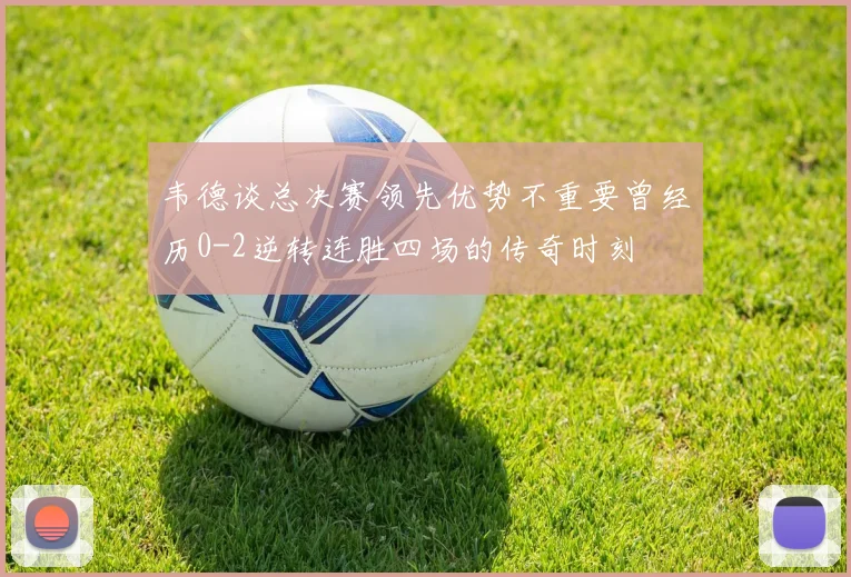 韦德谈总决赛领先优势不重要曾经历0-2逆转连胜四场的传奇时刻