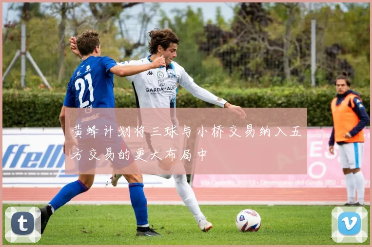 黄蜂计划将三球与小桥交易纳入五方交易的更大布局中