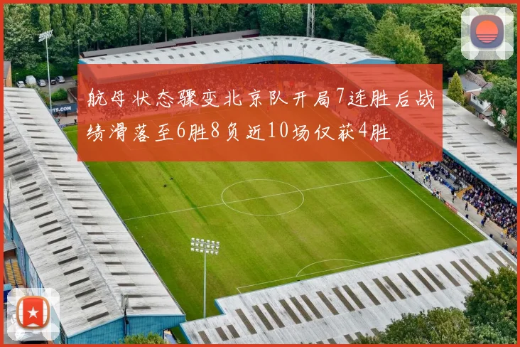 航母状态骤变北京队开局7连胜后战绩滑落至6胜8负近10场仅获4胜