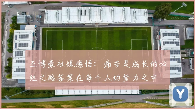 王博豪社媒感悟：痛苦是成长的必经之路答案在每个人的努力之中