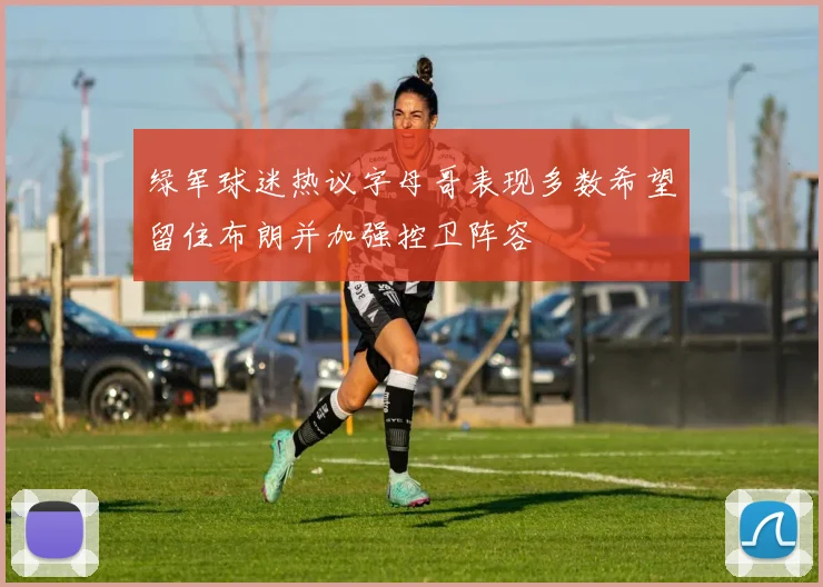 绿军球迷热议字母哥表现多数希望留住布朗并加强控卫阵容