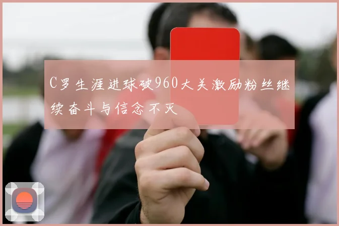 C罗生涯进球破960大关激励粉丝继续奋斗与信念不灭