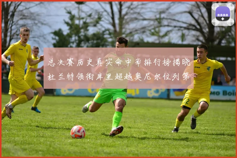 总决赛历史真实命中率排行榜揭晓杜兰特领衔库里超越奥尼尔位列第11