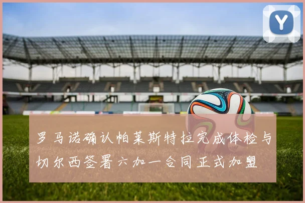 罗马诺确认帕莱斯特拉完成体检与切尔西签署六加一合同正式加盟